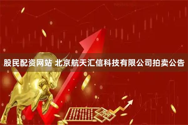 股民配资网站 北京航天汇信科技有限公司拍卖公告