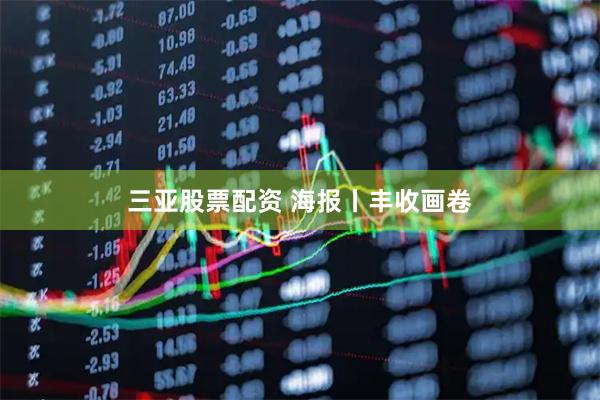 三亚股票配资 海报丨丰收画卷