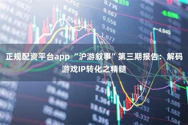 正规配资平台app “沪游叙事”第三期报告：解码游戏IP转化之精髓
