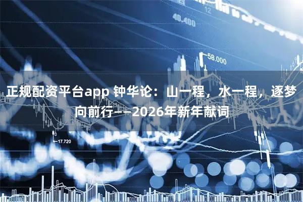正规配资平台app 钟华论：山一程，水一程，逐梦向前行——2026年新年献词